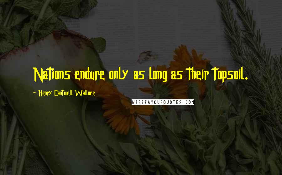 Henry Cantwell Wallace Quotes: Nations endure only as long as their topsoil.