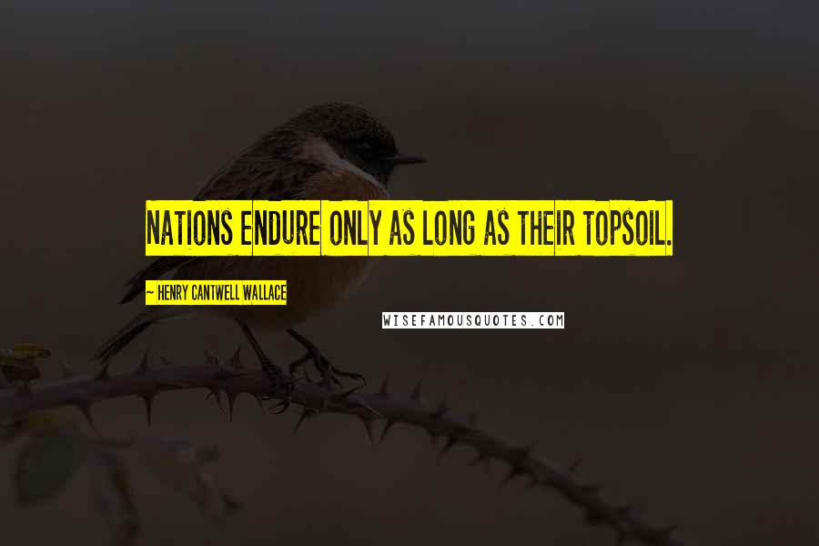 Henry Cantwell Wallace Quotes: Nations endure only as long as their topsoil.