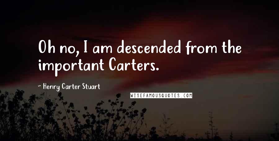 Henry Carter Stuart Quotes: Oh no, I am descended from the important Carters.
