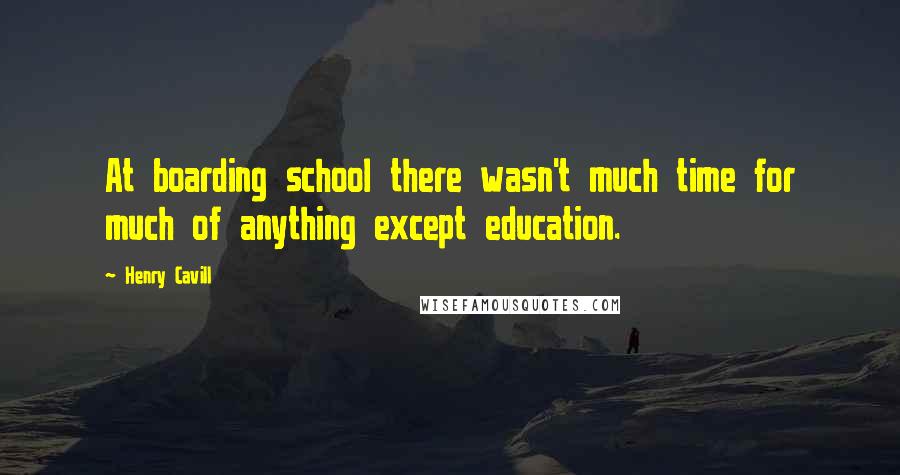 Henry Cavill Quotes: At boarding school there wasn't much time for much of anything except education.