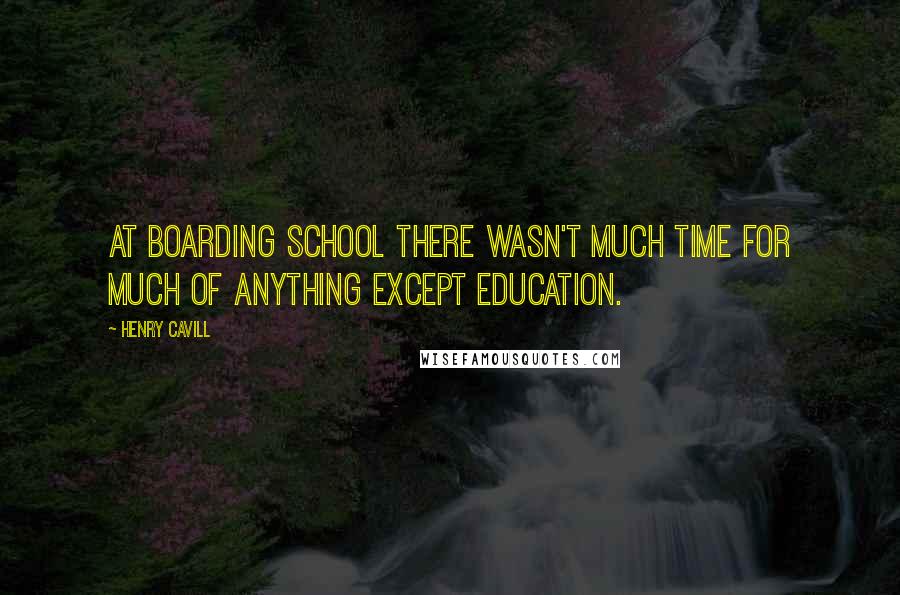 Henry Cavill Quotes: At boarding school there wasn't much time for much of anything except education.