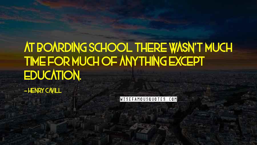 Henry Cavill Quotes: At boarding school there wasn't much time for much of anything except education.