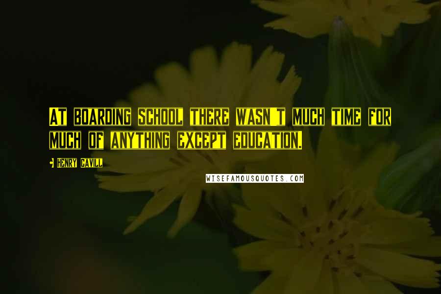 Henry Cavill Quotes: At boarding school there wasn't much time for much of anything except education.