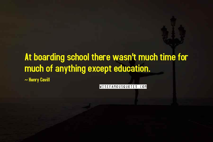 Henry Cavill Quotes: At boarding school there wasn't much time for much of anything except education.