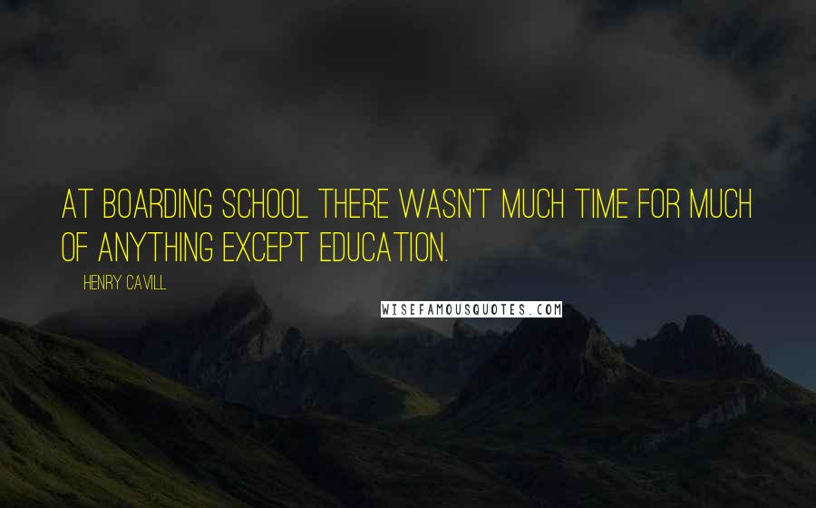 Henry Cavill Quotes: At boarding school there wasn't much time for much of anything except education.