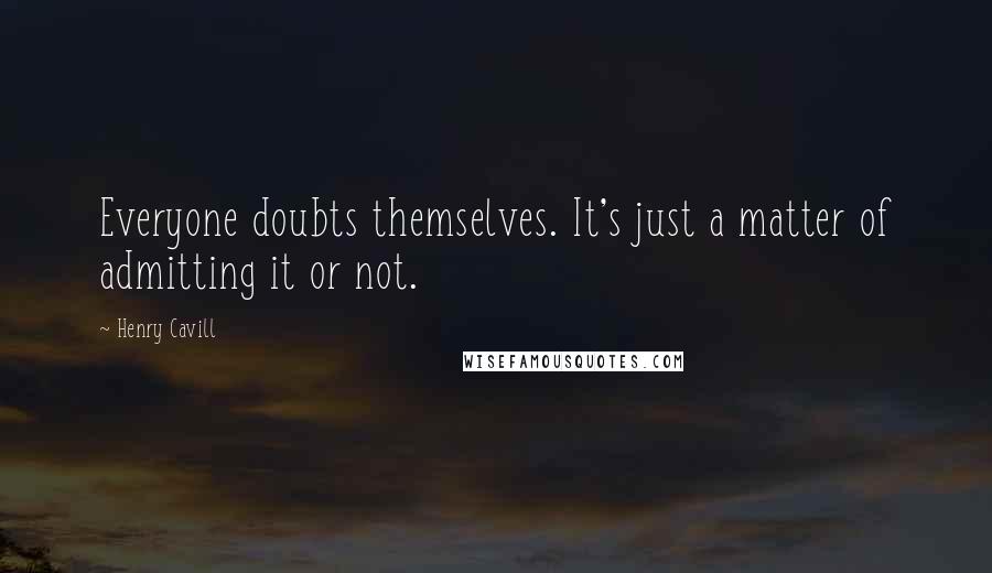 Henry Cavill Quotes: Everyone doubts themselves. It's just a matter of admitting it or not.