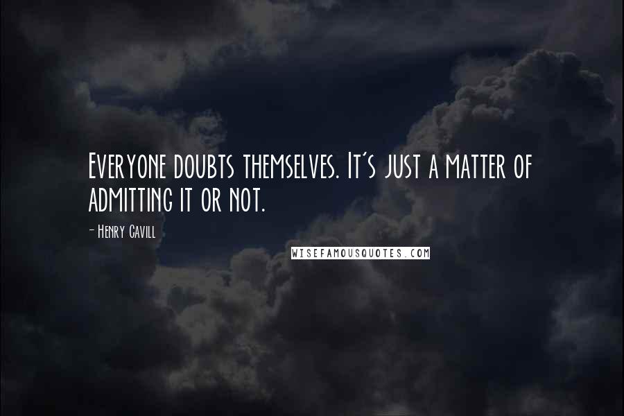 Henry Cavill Quotes: Everyone doubts themselves. It's just a matter of admitting it or not.