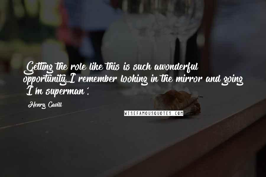 Henry Cavill Quotes: Getting the role like this is such awonderful opportunity..I remember looking in the mirror and going 'I'm superman'.