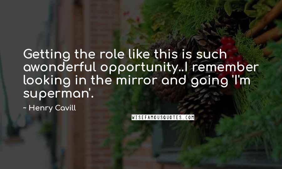 Henry Cavill Quotes: Getting the role like this is such awonderful opportunity..I remember looking in the mirror and going 'I'm superman'.