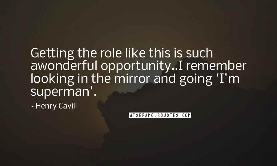 Henry Cavill Quotes: Getting the role like this is such awonderful opportunity..I remember looking in the mirror and going 'I'm superman'.