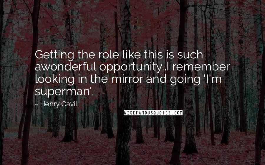 Henry Cavill Quotes: Getting the role like this is such awonderful opportunity..I remember looking in the mirror and going 'I'm superman'.