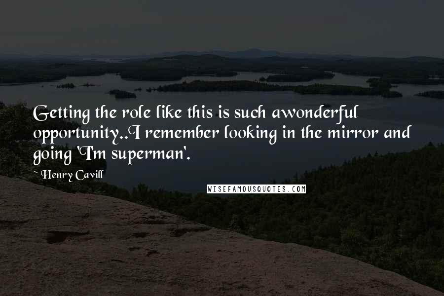 Henry Cavill Quotes: Getting the role like this is such awonderful opportunity..I remember looking in the mirror and going 'I'm superman'.