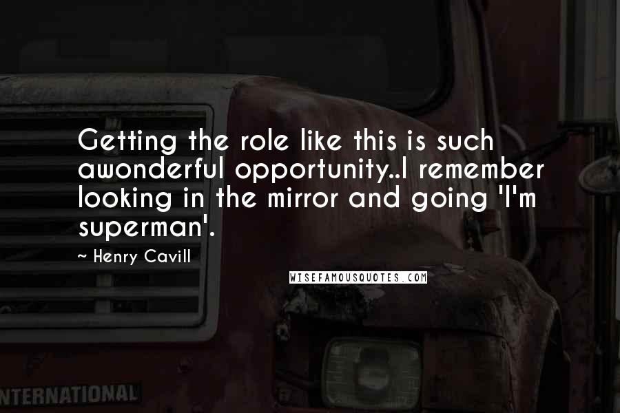 Henry Cavill Quotes: Getting the role like this is such awonderful opportunity..I remember looking in the mirror and going 'I'm superman'.