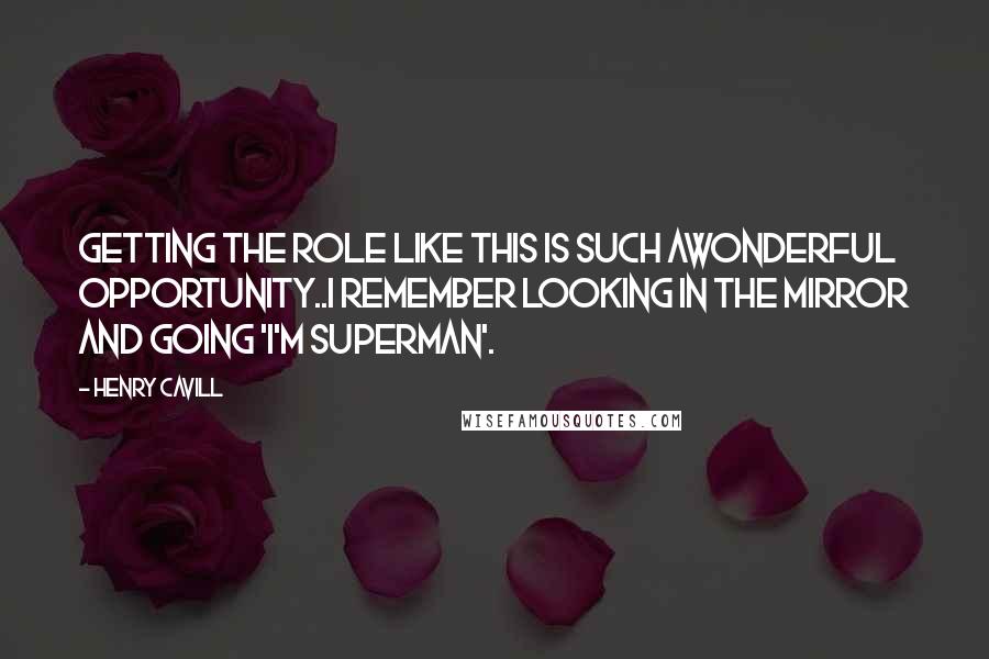 Henry Cavill Quotes: Getting the role like this is such awonderful opportunity..I remember looking in the mirror and going 'I'm superman'.