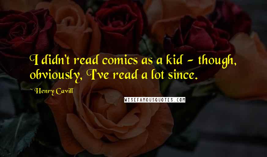 Henry Cavill Quotes: I didn't read comics as a kid - though, obviously, I've read a lot since.