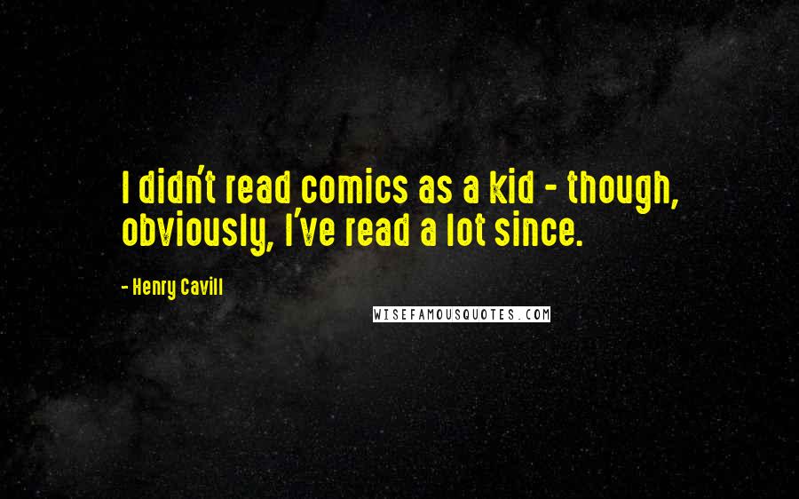 Henry Cavill Quotes: I didn't read comics as a kid - though, obviously, I've read a lot since.