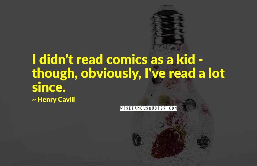 Henry Cavill Quotes: I didn't read comics as a kid - though, obviously, I've read a lot since.