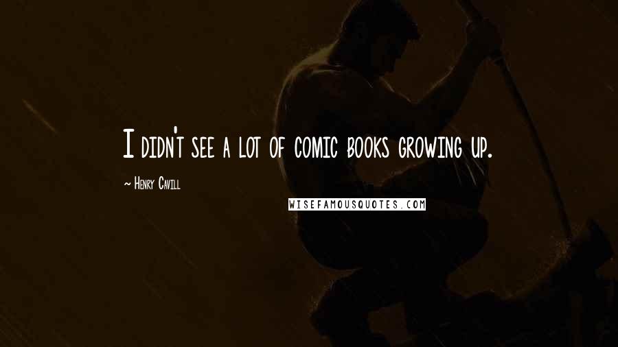 Henry Cavill Quotes: I didn't see a lot of comic books growing up.