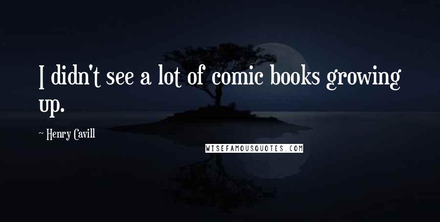 Henry Cavill Quotes: I didn't see a lot of comic books growing up.