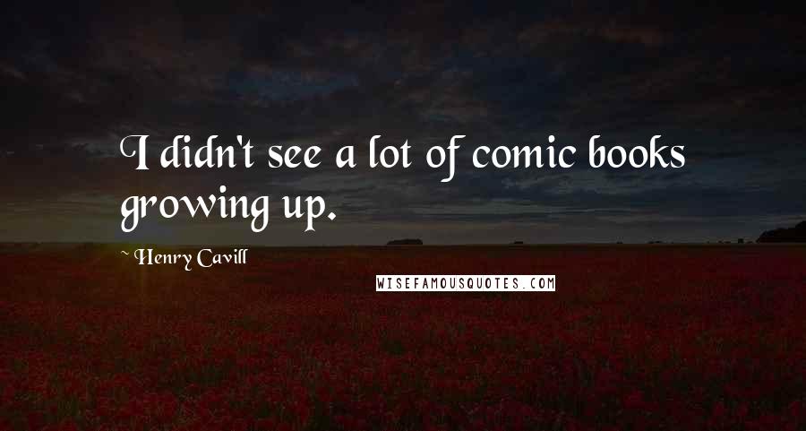 Henry Cavill Quotes: I didn't see a lot of comic books growing up.