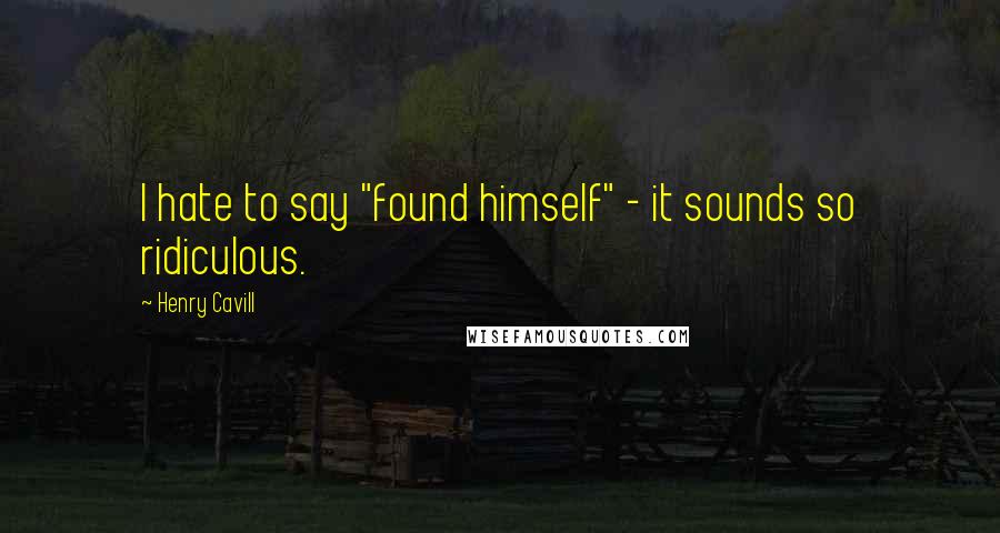 Henry Cavill Quotes: I hate to say "found himself" - it sounds so ridiculous.