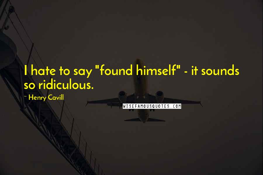Henry Cavill Quotes: I hate to say "found himself" - it sounds so ridiculous.