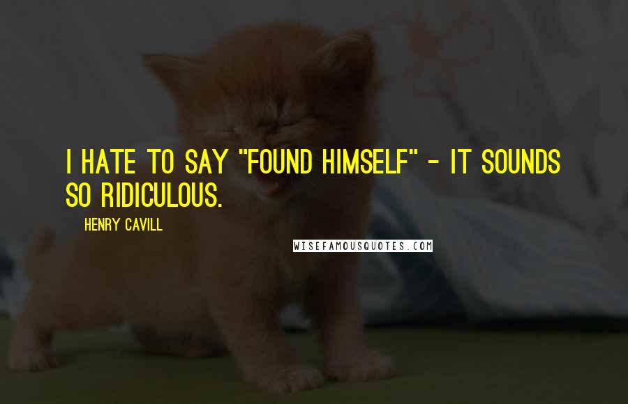 Henry Cavill Quotes: I hate to say "found himself" - it sounds so ridiculous.