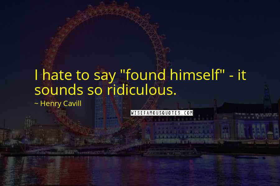 Henry Cavill Quotes: I hate to say "found himself" - it sounds so ridiculous.