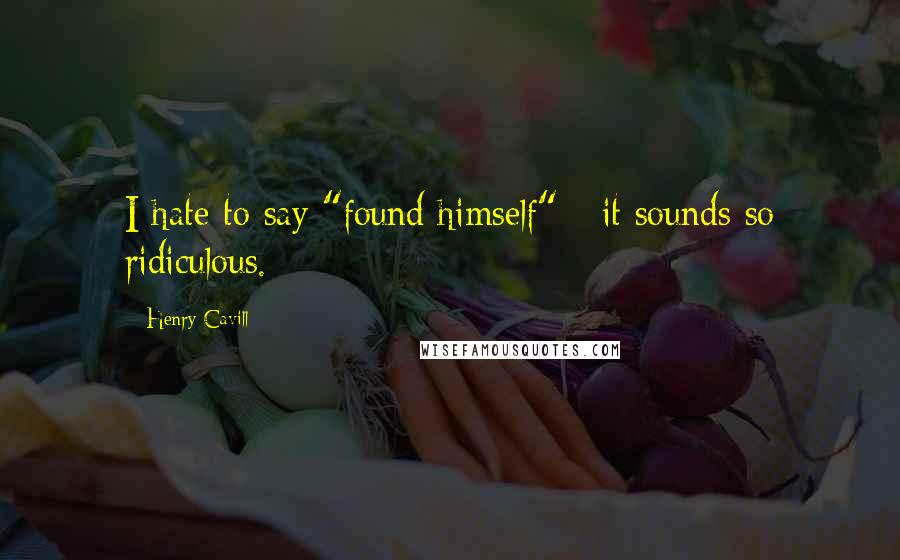 Henry Cavill Quotes: I hate to say "found himself" - it sounds so ridiculous.