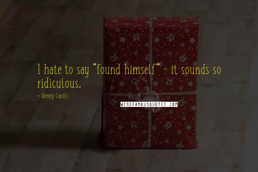Henry Cavill Quotes: I hate to say "found himself" - it sounds so ridiculous.