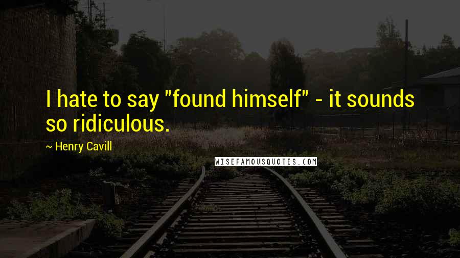 Henry Cavill Quotes: I hate to say "found himself" - it sounds so ridiculous.