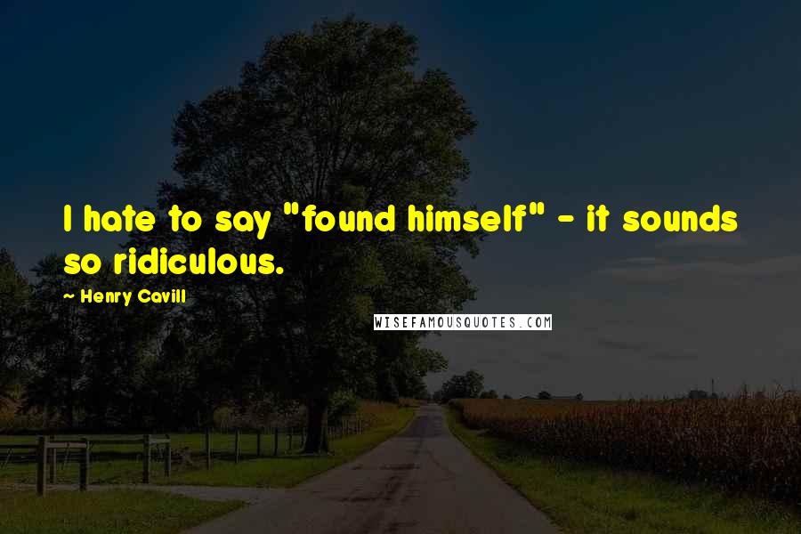 Henry Cavill Quotes: I hate to say "found himself" - it sounds so ridiculous.