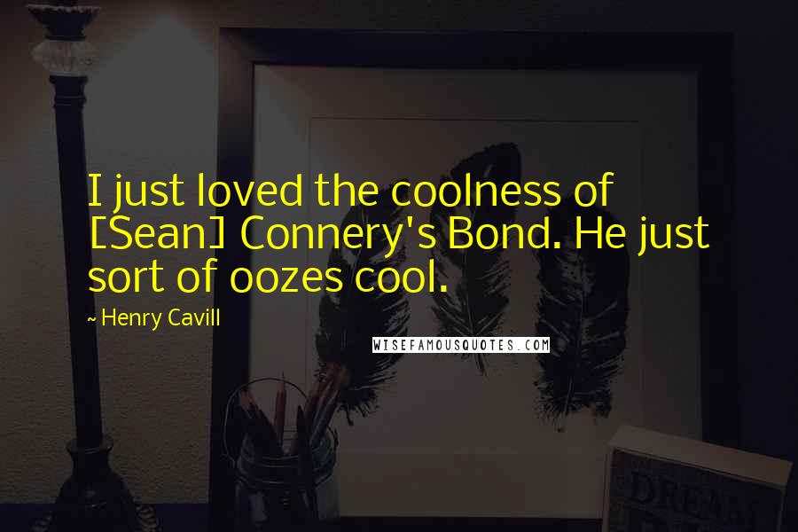 Henry Cavill Quotes: I just loved the coolness of [Sean] Connery's Bond. He just sort of oozes cool.