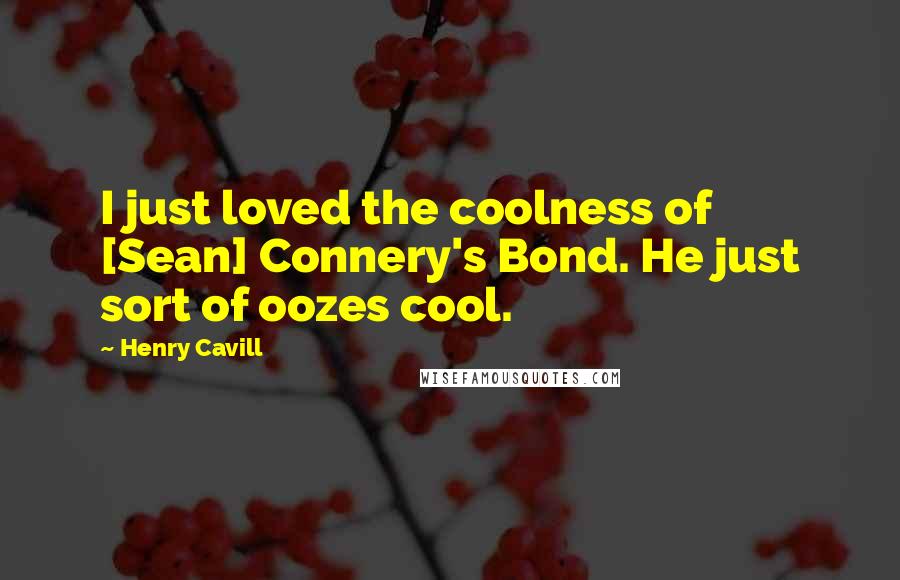Henry Cavill Quotes: I just loved the coolness of [Sean] Connery's Bond. He just sort of oozes cool.