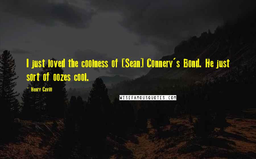 Henry Cavill Quotes: I just loved the coolness of [Sean] Connery's Bond. He just sort of oozes cool.