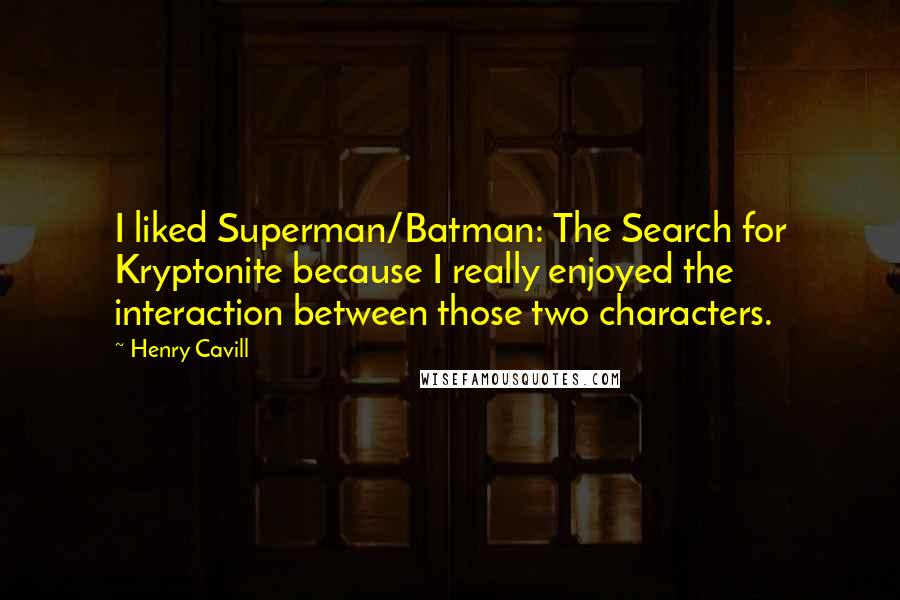 Henry Cavill Quotes: I liked Superman/Batman: The Search for Kryptonite because I really enjoyed the interaction between those two characters.