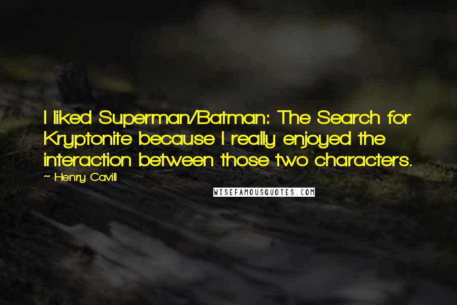 Henry Cavill Quotes: I liked Superman/Batman: The Search for Kryptonite because I really enjoyed the interaction between those two characters.