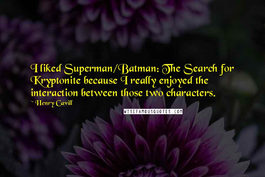Henry Cavill Quotes: I liked Superman/Batman: The Search for Kryptonite because I really enjoyed the interaction between those two characters.