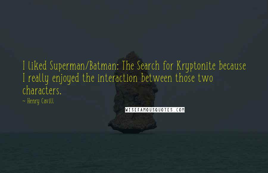 Henry Cavill Quotes: I liked Superman/Batman: The Search for Kryptonite because I really enjoyed the interaction between those two characters.