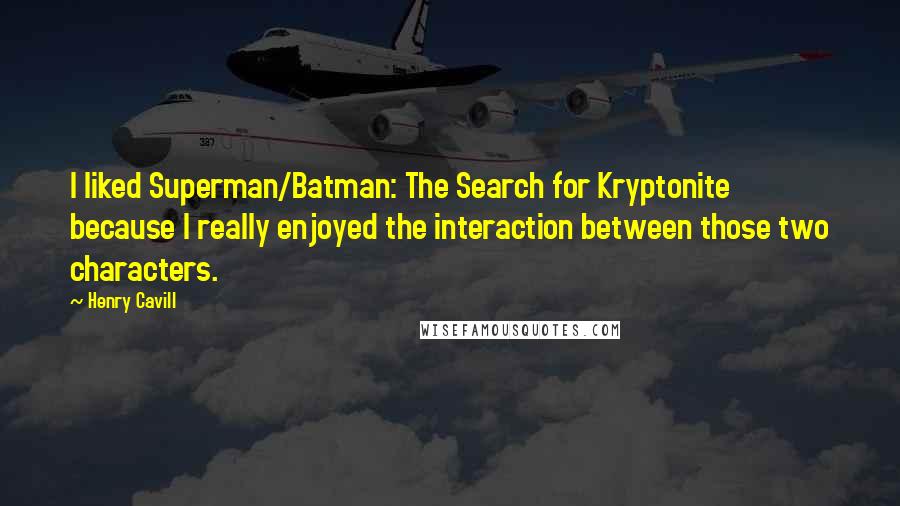 Henry Cavill Quotes: I liked Superman/Batman: The Search for Kryptonite because I really enjoyed the interaction between those two characters.