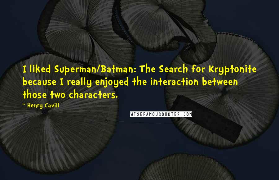 Henry Cavill Quotes: I liked Superman/Batman: The Search for Kryptonite because I really enjoyed the interaction between those two characters.