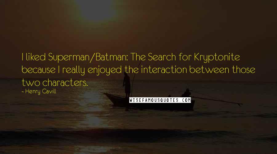 Henry Cavill Quotes: I liked Superman/Batman: The Search for Kryptonite because I really enjoyed the interaction between those two characters.