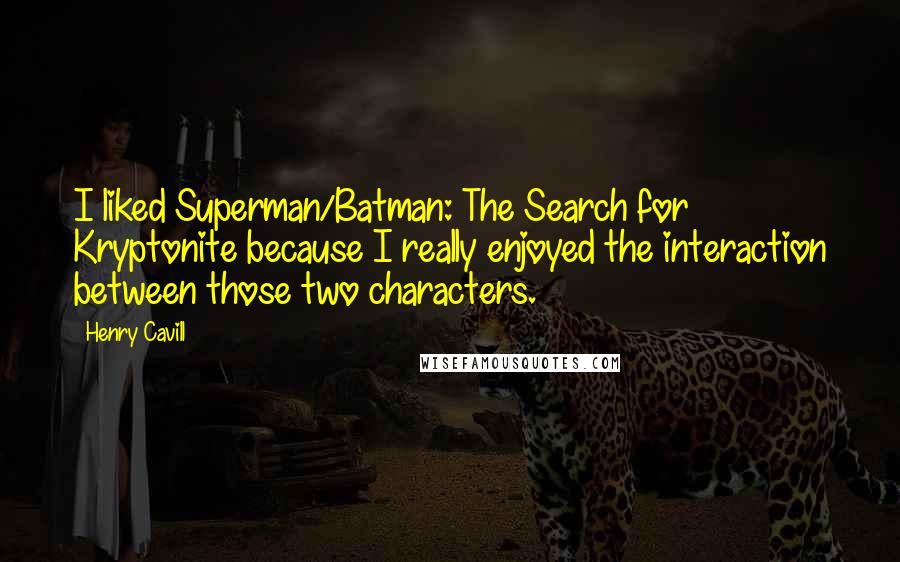 Henry Cavill Quotes: I liked Superman/Batman: The Search for Kryptonite because I really enjoyed the interaction between those two characters.
