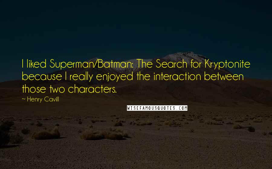 Henry Cavill Quotes: I liked Superman/Batman: The Search for Kryptonite because I really enjoyed the interaction between those two characters.