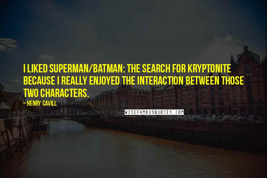Henry Cavill Quotes: I liked Superman/Batman: The Search for Kryptonite because I really enjoyed the interaction between those two characters.