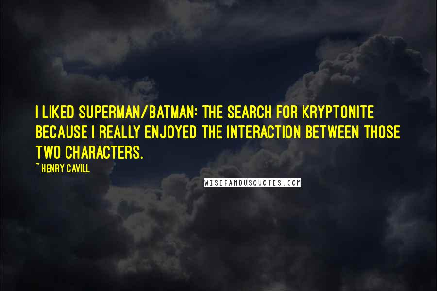 Henry Cavill Quotes: I liked Superman/Batman: The Search for Kryptonite because I really enjoyed the interaction between those two characters.