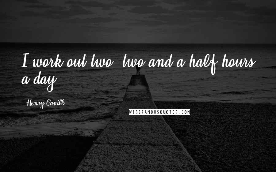 Henry Cavill Quotes: I work out two, two and a half hours a day.