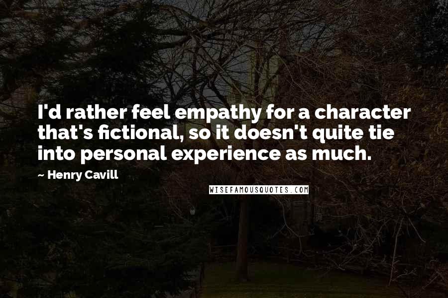Henry Cavill Quotes: I'd rather feel empathy for a character that's fictional, so it doesn't quite tie into personal experience as much.