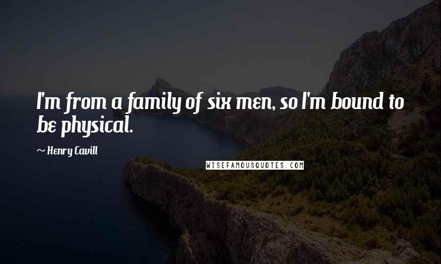 Henry Cavill Quotes: I'm from a family of six men, so I'm bound to be physical.