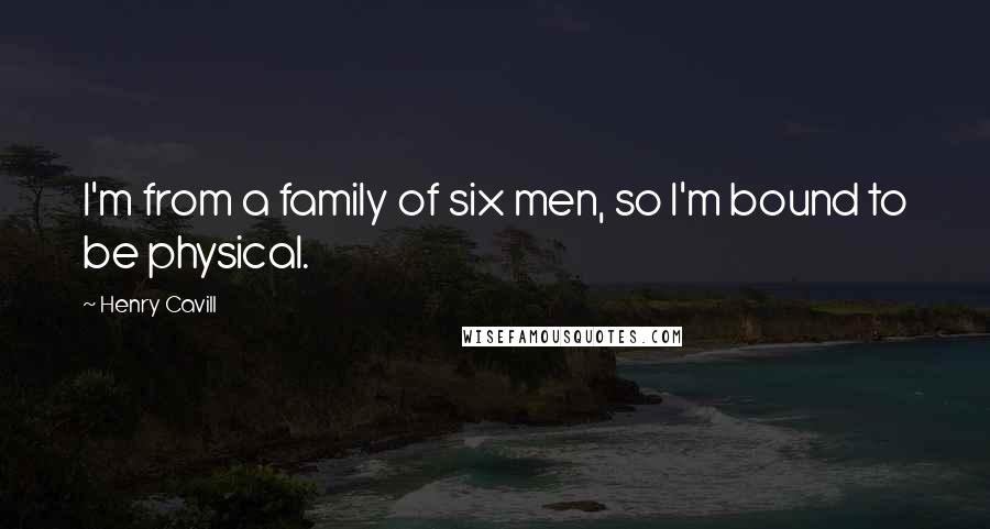 Henry Cavill Quotes: I'm from a family of six men, so I'm bound to be physical.